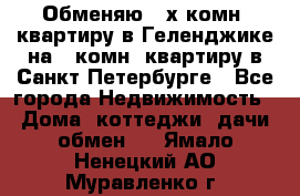 Обменяю 2-х комн. квартиру в Геленджике на 1-комн. квартиру в Санкт-Петербурге - Все города Недвижимость » Дома, коттеджи, дачи обмен   . Ямало-Ненецкий АО,Муравленко г.